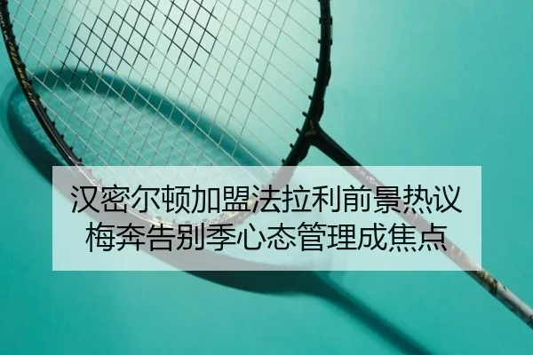 汉密尔顿加盟法拉利前景热议 梅奔告别季心态管理成焦点